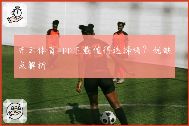 开云体育app下载值得选择吗?优缺点解析